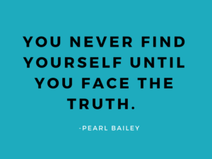 You never find yourself until you face the truth. -Pearl Bailey